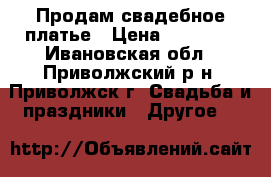 Продам свадебное платье › Цена ­ 11 000 - Ивановская обл., Приволжский р-н, Приволжск г. Свадьба и праздники » Другое   
